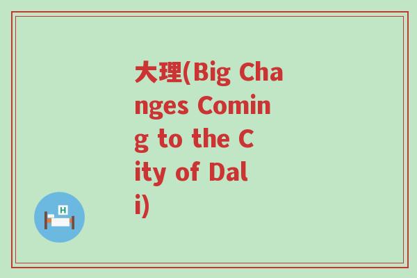 大理(Big Changes Coming to the City of Dali)