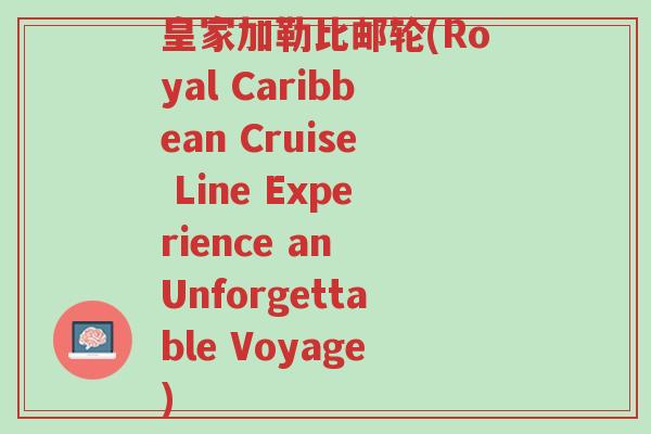皇家加勒比邮轮(Royal Caribbean Cruise Line Experience an Unforgettable Voyage)