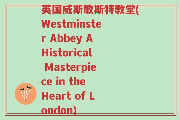 英国威斯敏斯特教堂(Westminster Abbey A Historical Masterpiece in the Heart of London)