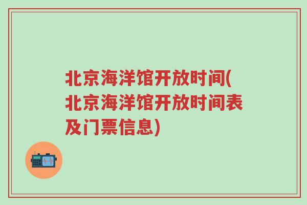 北京海洋馆开放时间(北京海洋馆开放时间表及门票信息)