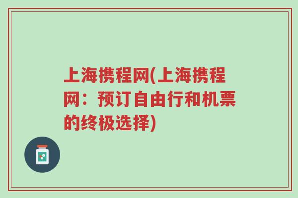 上海携程网(上海携程网：预订自由行和机票的终极选择)