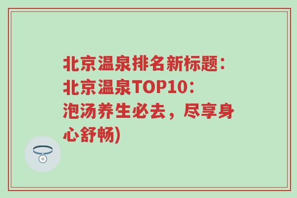 北京温泉排名新标题：北京温泉TOP10：泡汤养生必去，尽享身心舒畅)