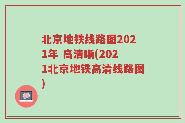 北京地铁线路图2021年 高清晰(2021北京地铁高清线路图)
