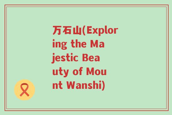 万石山(Exploring the Majestic Beauty of Mount Wanshi)