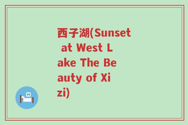 西子湖(Sunset at West Lake The Beauty of Xizi)