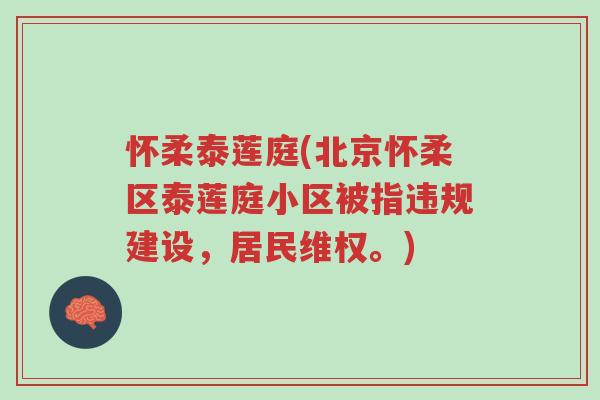 怀柔泰莲庭(北京怀柔区泰莲庭小区被指违规建设，居民维权。)