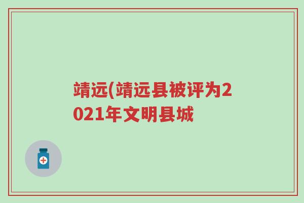 靖远(靖远县被评为2021年文明县城