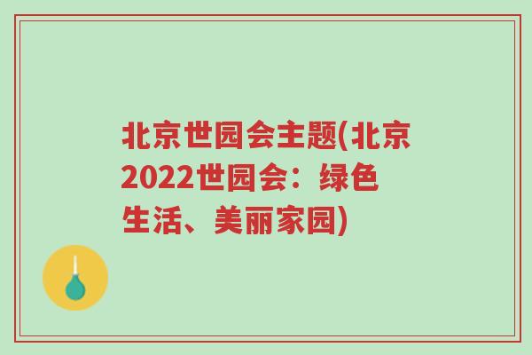 北京世园会主题(北京2022世园会：绿色生活、美丽家园)