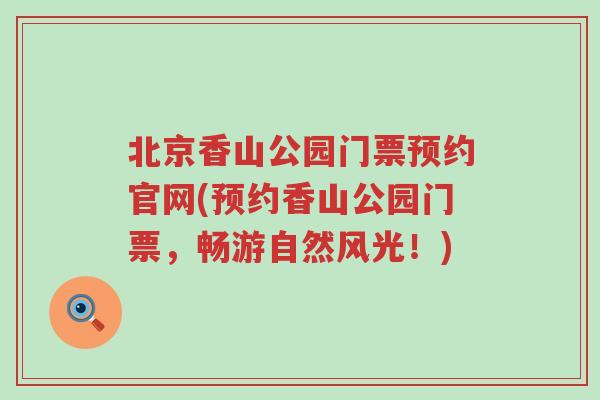 北京香山公园门票预约官网(预约香山公园门票，畅游自然风光！)
