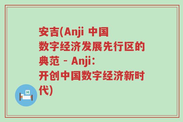 安吉(Anji 中国数字经济发展先行区的典范 - Anji：开创中国数字经济新时代)