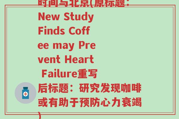 时间与北京(原标题：New Study Finds Coffee may Prevent Heart Failure重写后标题：研究发现咖啡或有助于预防心力衰竭)