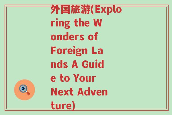 外国旅游(Exploring the Wonders of Foreign Lands A Guide to Your Next Adventure)