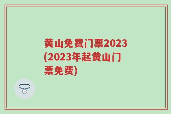 黄山免费门票2023(2023年起黄山门票免费)