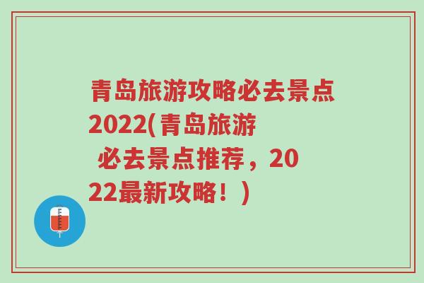 青岛旅游攻略必去景点2022(青岛旅游  必去景点推荐，2022最新攻略！)