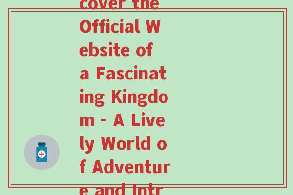 发现王国官网(Discover the Official Website of a Fascinating Kingdom - A Lively World of Adventure and Intrigue)