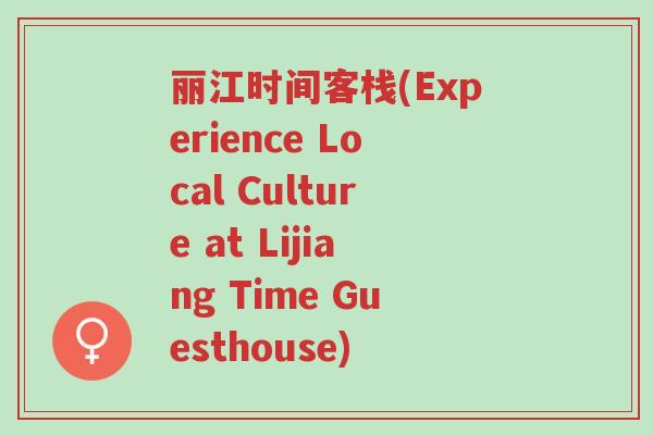丽江时间客栈(Experience Local Culture at Lijiang Time Guesthouse)