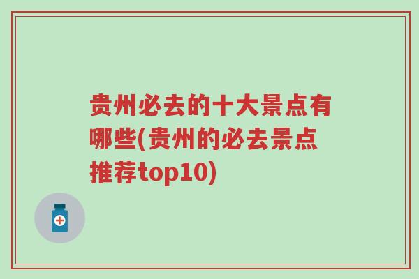 贵州必去的十大景点有哪些(贵州的必去景点推荐top10)