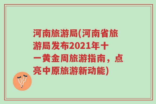 河南旅游局(河南省旅游局发布2021年十一黄金周旅游指南，点亮中原旅游新动能)