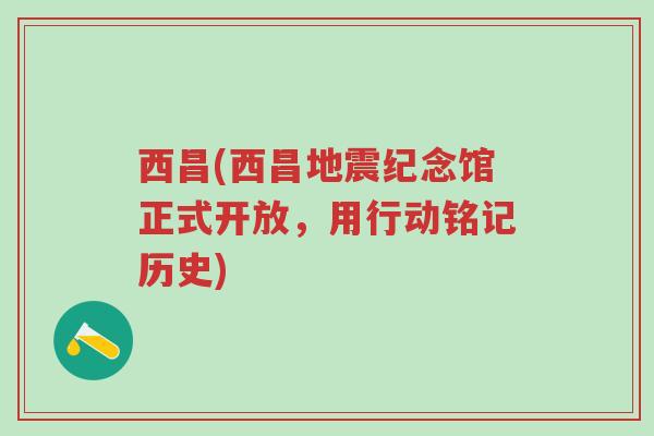 西昌(西昌地震纪念馆正式开放，用行动铭记历史)