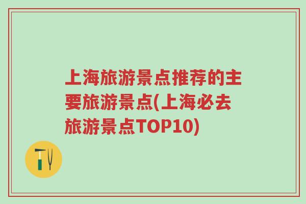 上海旅游景点推荐的主要旅游景点(上海必去旅游景点TOP10)