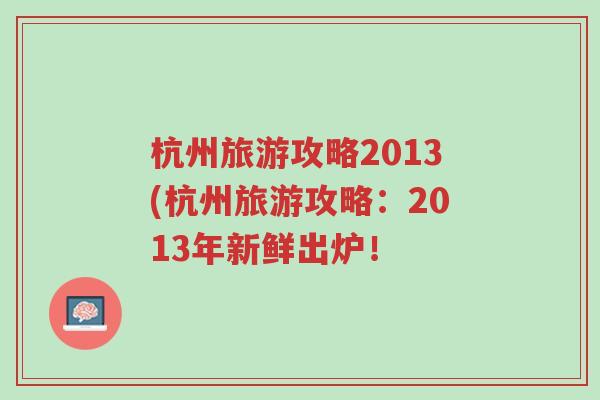 杭州旅游攻略2013(杭州旅游攻略：2013年新鲜出炉！