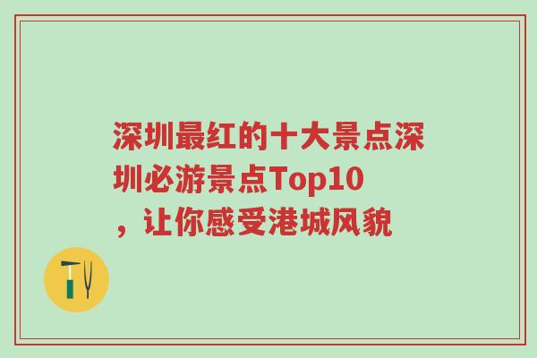 深圳最红的十大景点深圳必游景点Top10，让你感受港城风貌