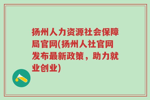 扬州人力资源社会保障局官网(扬州人社官网发布最新政策，助力就业创业)