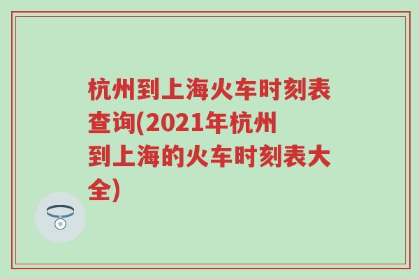 杭州到上海火车时刻表查询(2021年杭州到上海的火车时刻表大全)
