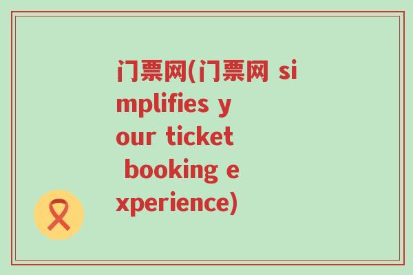 门票网(门票网 simplifies your ticket booking experience)