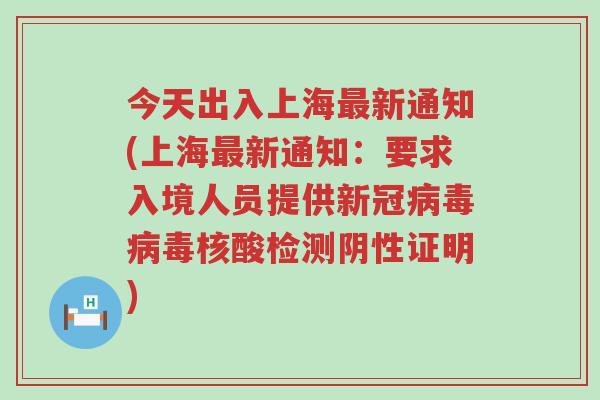 今天出入上海最新通知(上海最新通知：要求入境人员提供新冠病毒病毒核酸检测阴性证明)
