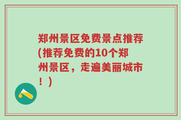 郑州景区免费景点推荐(推荐免费的10个郑州景区，走遍美丽城市！)