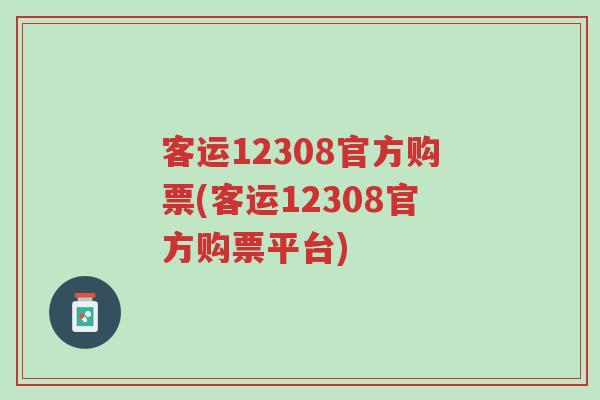 客运12308官方购票(客运12308官方购票平台)