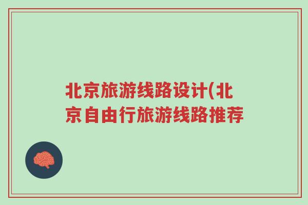 北京旅游线路设计(北京自由行旅游线路推荐