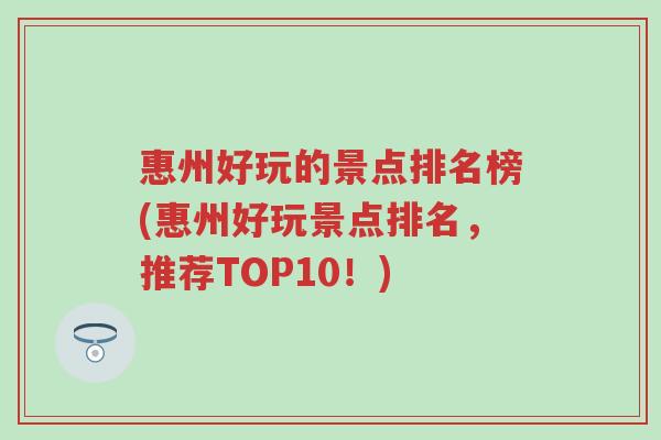 惠州好玩的景点排名榜(惠州好玩景点排名，推荐TOP10！)