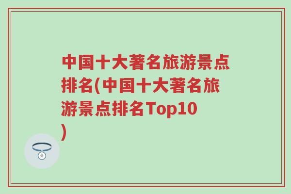 中国十大著名旅游景点排名(中国十大著名旅游景点排名Top10)