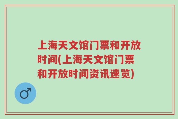 上海天文馆门票和开放时间(上海天文馆门票和开放时间资讯速览)