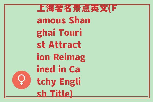 上海著名景点英文(Famous Shanghai Tourist Attraction Reimagined in Catchy English Title)