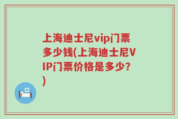 上海迪士尼vip门票多少钱(上海迪士尼VIP门票价格是多少？)