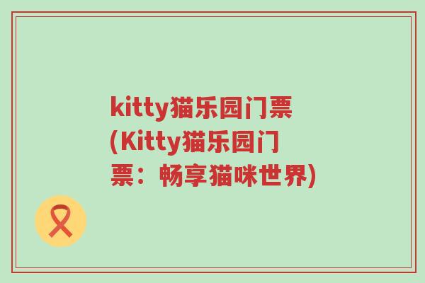 kitty猫乐园门票(Kitty猫乐园门票：畅享猫咪世界)