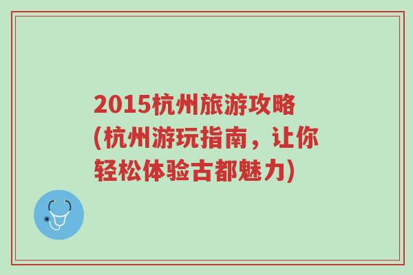 2015杭州旅游攻略(杭州游玩指南，让你轻松体验古都魅力)