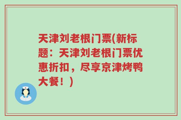 天津刘老根门票(新标题：天津刘老根门票优惠折扣，尽享京津烤鸭大餐！)