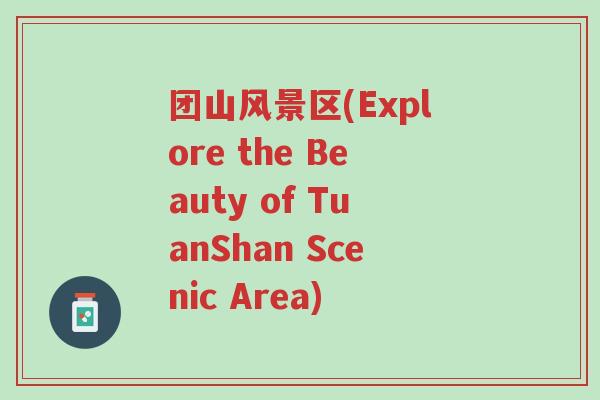 团山风景区(Explore the Beauty of TuanShan Scenic Area)