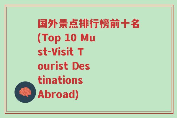 国外景点排行榜前十名(Top 10 Must-Visit Tourist Destinations Abroad)