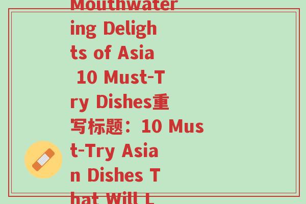 各个地方的特色美食(原标题：Discovering the Mouthwatering Delights of Asia 10 Must-Try Dishes重写标题：10 Must-Try Asian Dishes That Will Leave You Craving for More!)