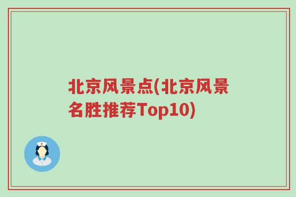 北京风景点(北京风景名胜推荐Top10)
