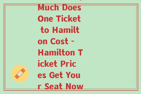 一席的门票(How Much Does One Ticket to Hamilton Cost - Hamilton Ticket Prices Get Your Seat Now!)