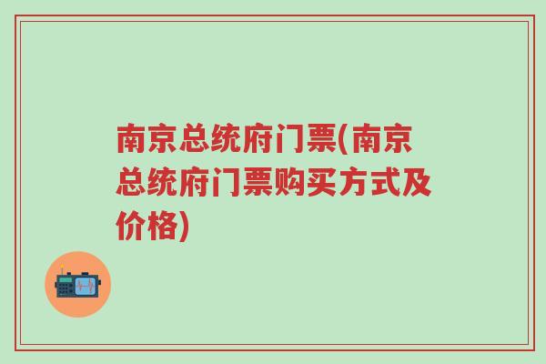 南京总统府门票(南京总统府门票购买方式及价格)