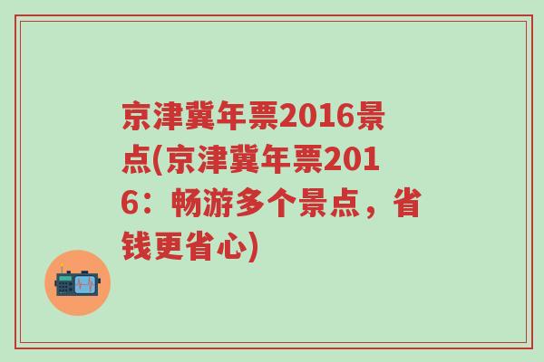 京津冀年票2016景点(京津冀年票2016：畅游多个景点，省钱更省心)