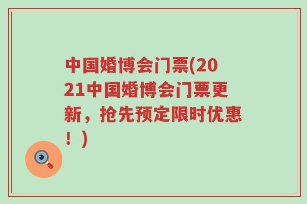 中国婚博会门票(2021中国婚博会门票更新，抢先预定限时优惠！)