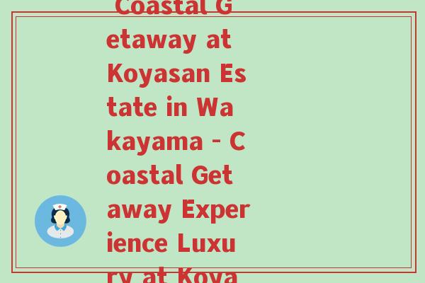 和歌山度假酒店(Experience Luxury at a Coastal Getaway at Koyasan Estate in Wakayama - Coastal Getaway Experience Luxury at Koyasan Estate in Wakayama)